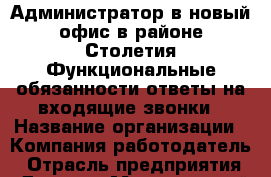 Администратор в новый офис в районе Столетия.Функциональные обязанности:ответы на входящие звонки › Название организации ­ Компания-работодатель › Отрасль предприятия ­ Другое › Минимальный оклад ­ 1 - Все города Работа » Вакансии   